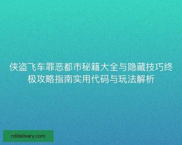 侠盗飞车罪恶都市秘籍大全与隐藏技巧终极攻略指南实用代码与玩法解析