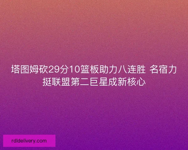 塔图姆砍29分10篮板助力八连胜 名宿力挺联盟第二巨星成新核心
