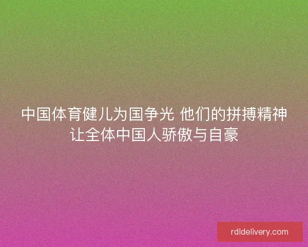 中国体育健儿为国争光 他们的拼搏精神让全体中国人骄傲与自豪