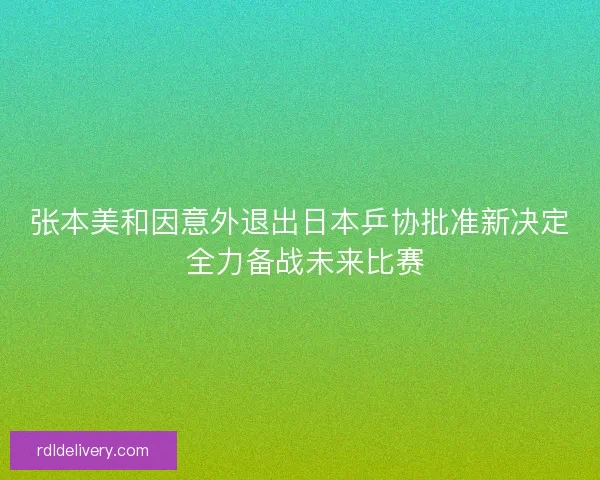 张本美和因意外退出日本乒协批准新决定 全力备战未来比赛